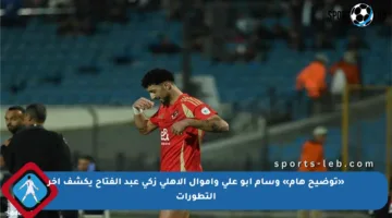 «توضيح هام» وسام أبو علي وأموال الأهلي زكي عبد الفتاح يكشف آخر التطورات